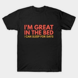 I'M GREAT IN THE BED I CAN SLEEP FOR DAYS T-Shirt